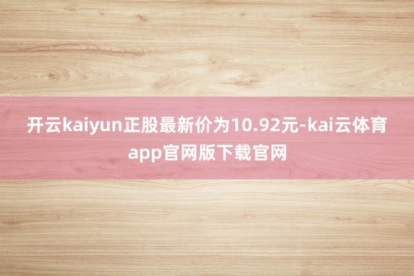 开云kaiyun正股最新价为10.92元-kai云体育app官网版下载官网