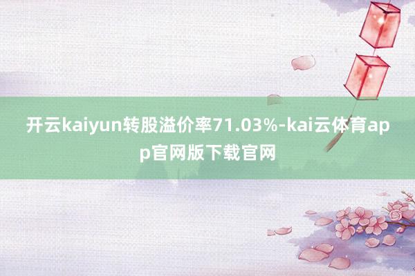 开云kaiyun转股溢价率71.03%-kai云体育app官网版下载官网