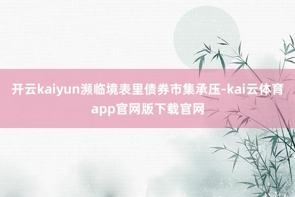 开云kaiyun濒临境表里债券市集承压-kai云体育app官网版下载官网