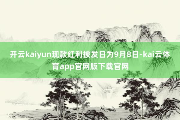 开云kaiyun现款红利披发日为9月8日-kai云体育app官网版下载官网