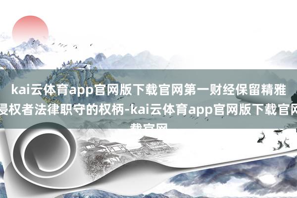 kai云体育app官网版下载官网第一财经保留精雅侵权者法律职守的权柄-kai云体育app官网版下载官网