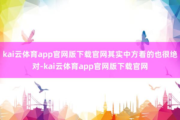 kai云体育app官网版下载官网其实中方看的也很绝对-kai云体育app官网版下载官网