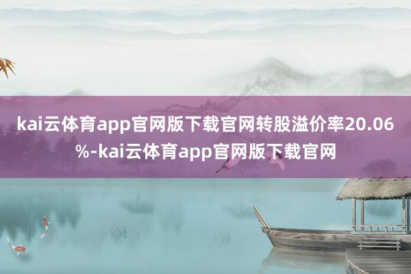 kai云体育app官网版下载官网转股溢价率20.06%-kai云体育app官网版下载官网