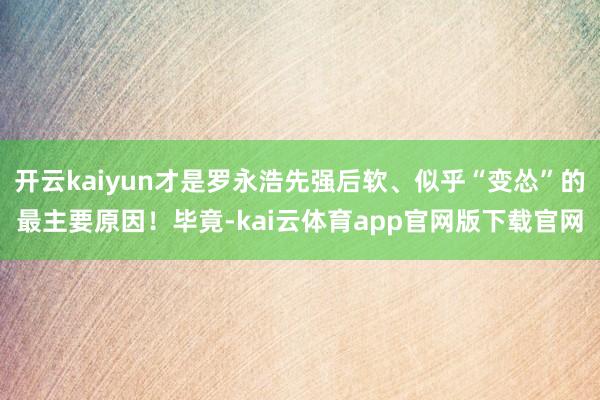 开云kaiyun才是罗永浩先强后软、似乎“变怂”的最主要原因！毕竟-kai云体育app官网版下载官网
