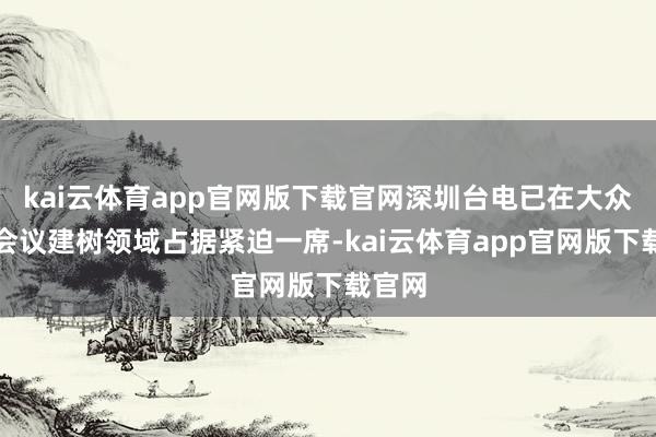 kai云体育app官网版下载官网深圳台电已在大众高端会议建树领域占据紧迫一席-kai云体育app官网版下载官网