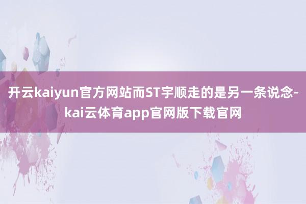开云kaiyun官方网站而ST宇顺走的是另一条说念-kai云体育app官网版下载官网