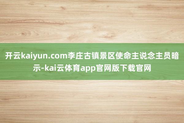开云kaiyun.com李庄古镇景区使命主说念主员暗示-kai云体育app官网版下载官网