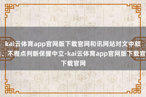 kai云体育app官网版下载官网和讯网站对文中叙述、不雅点判断保握中立-kai云体育app官网版下载官网