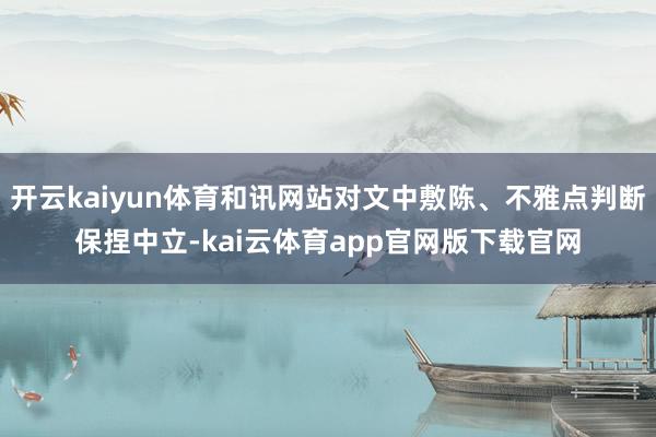 开云kaiyun体育和讯网站对文中敷陈、不雅点判断保捏中立-kai云体育app官网版下载官网