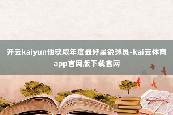 开云kaiyun他获取年度最好星锐球员-kai云体育app官网版下载官网