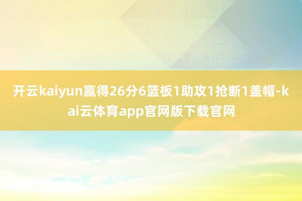 开云kaiyun赢得26分6篮板1助攻1抢断1盖帽-kai云体育app官网版下载官网