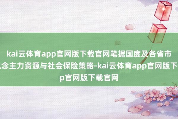kai云体育app官网版下载官网笔据国度及各省市的东说念主力资源与社会保险策略-kai云体育app官网版下载官网