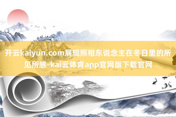开云kaiyun.com展现照相东说念主在冬日里的所见所感-kai云体育app官网版下载官网