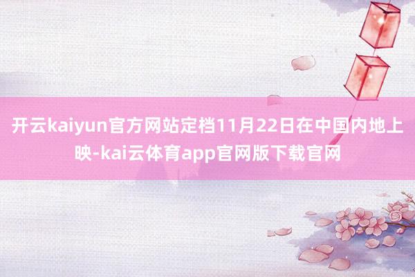 开云kaiyun官方网站定档11月22日在中国内地上映-kai云体育app官网版下载官网