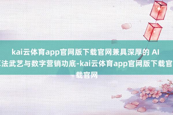 kai云体育app官网版下载官网兼具深厚的 AI 算法武艺与数字营销功底-kai云体育app官网版下载官网